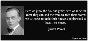 Here we grow the flax and grain; here we raise the meat they eat, and ...