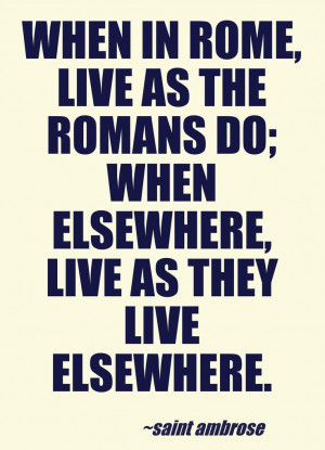 When in Rome, live as the Romans do; when elsewhere, live as they live ...