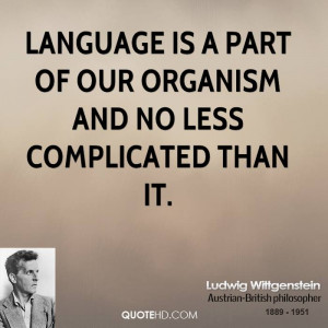 Language is a part of our organism and no less complicated than it.