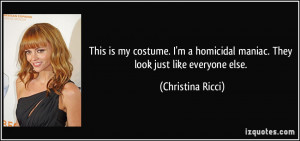 ... homicidal maniac. They look just like everyone else. - Christina Ricci