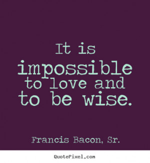 ... picture quotes - It is impossible to love and to be wise. - Love quote
