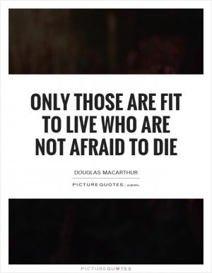 Only those are fit to live who are not afraid to die