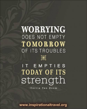 Worrying does not empty tomorrow of its troubles.