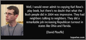 Well, I would never admit to copying Karl Rove's play book, but there ...