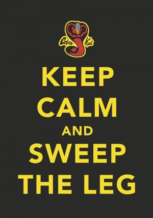 Word of Wisdom from Cobra Kai: Keep Calm and Sweep The Leg