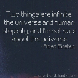 two things are infinite the universe and human stupidity and i m not ...