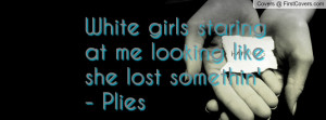 White girls staring at me looking like she lost somethin' - Plies ...