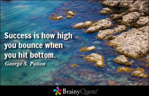 Success is how high you bounce when you hit bottom. - George S. Patton