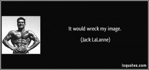 It would wreck my image. - Jack LaLanne