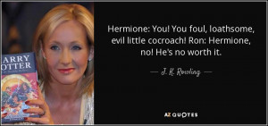 Hermione: You! You foul, loathsome, evil little cocroach! Ron ...