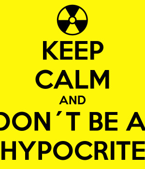 Hypocrite And dont be a hypocrite