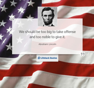 We should be too big to take offense and too noble to give it ...