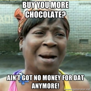 Buy You More Chocolate Ain’t Got No Money For Dat Anymore ”