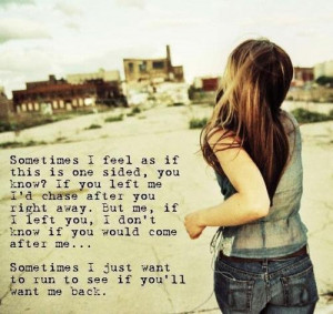 Sometimes I feel as if this is one sided, you know? If you left me I ...