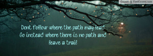 Don't follow where the path may lead. Go instead where there is no ...