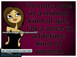 not a one in a million kind of girl. I'm a once in a life time ...