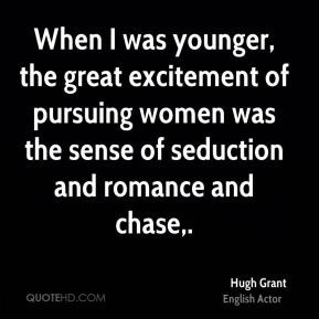 ... of pursuing women was the sense of seduction and romance and chase