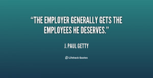 The employer generally gets the employees he deserves.”