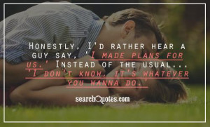 Honestly, I'd rather hear a guy say, 'I made plans for us.' Instead of ...