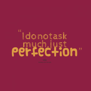 Quotes Picture: i do not ask much, just perfection