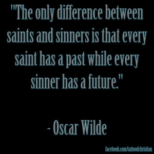 ... saints and sinners is that every saint has a past while every sinner