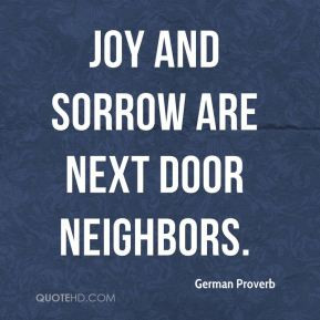 German Proverb - Joy and sorrow are next door neighbors.