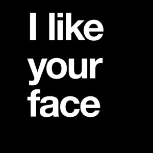 like your face