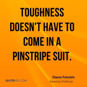 Dianne Feinstein - Toughness doesn't have to come in a pinstripe suit.