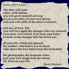 ... this one - Love After Love by Derek Walcott - never lose yourself More