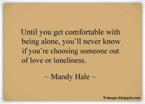 Until you get comfortable with being alone, you’ll never know if you ...