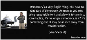 Democracy's a very fragile thing. You have to take care of democracy ...