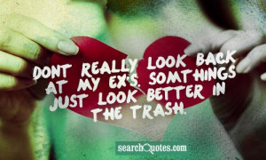 Dont really look back at my ex's. Some things just look better in the ...