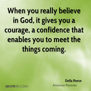 When you really believe in God, it gives you a courage, a confidence ...