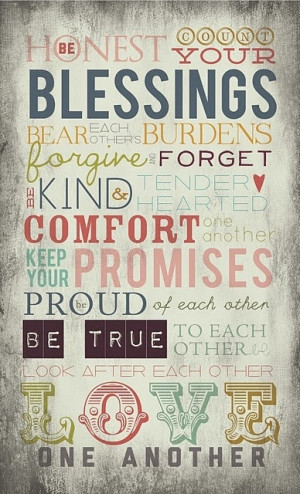 . Count your blessings. Bear each others burdens. Forgive and forget ...