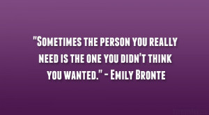 ... need is the one you didn’t think you wanted.” – Emily Bronte