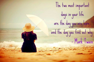 ... the Day You are Born and the day you Find Out why ~ Happiness Quote