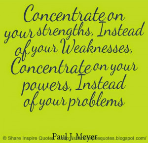 Concentrate on your strengths, Instead of your Weaknesses, Concentrate ...