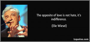 The opposite of love is not hate, it's indifference. - Elie Wiesel