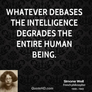 Whatever debases the intelligence degrades the entire human being.