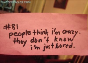 People Think I’m Crazy. That Don’t Know I’m Just Bored