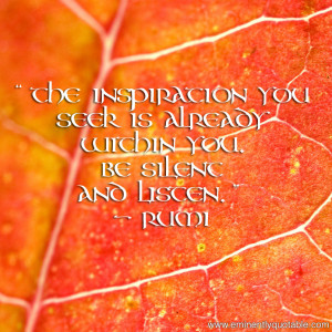 The inspiration you seek is already within you. Be silent and listen ...