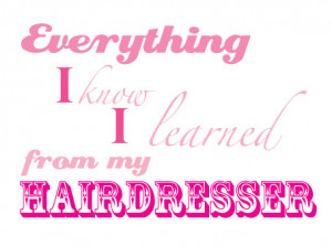 Everything I know I learned from my hairdresser