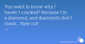 ... cracked? Because I'm a diamond, and diamonds don't crack... they cut