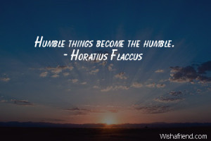 humility-Humble things become the humble.