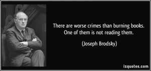 ... than burning books. One of them is not reading them. - Joseph Brodsky