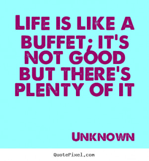 Life quotes - Life is like a buffet; it's not good but there's plenty ...