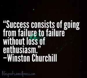 Success Consists Of Going From Failure To Failure Without Loss Of ...