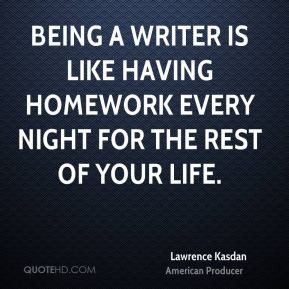 Being a writer is like having homework every night for the rest of ...