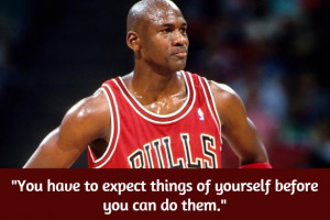 You have to expect things of yourself before you can do them ...