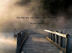 Wayne dyer, quotes, sayings, you choose you thoughts